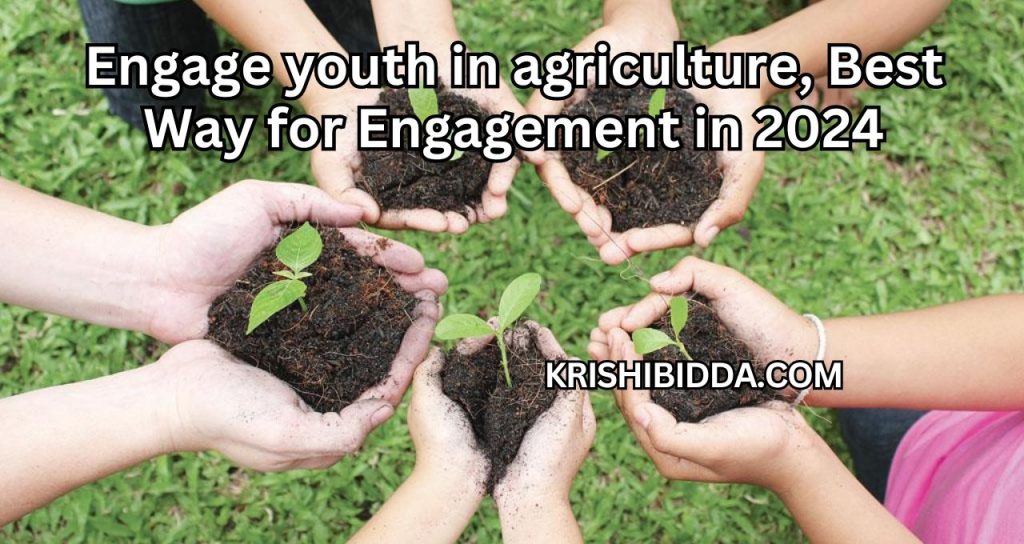 Engage youth in agriculture, Best Way for Engagement in 2024
